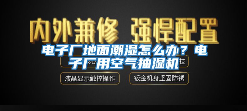 电子厂地面潮湿怎么办？电子厂用空气抽湿机