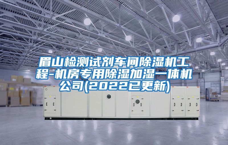眉山检测试剂车间除湿机工程-机房专用除湿加湿一体机公司(2022已更新)
