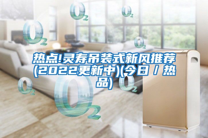 热点!灵寿吊装式新风推荐(2022更新中)(今日／热品)