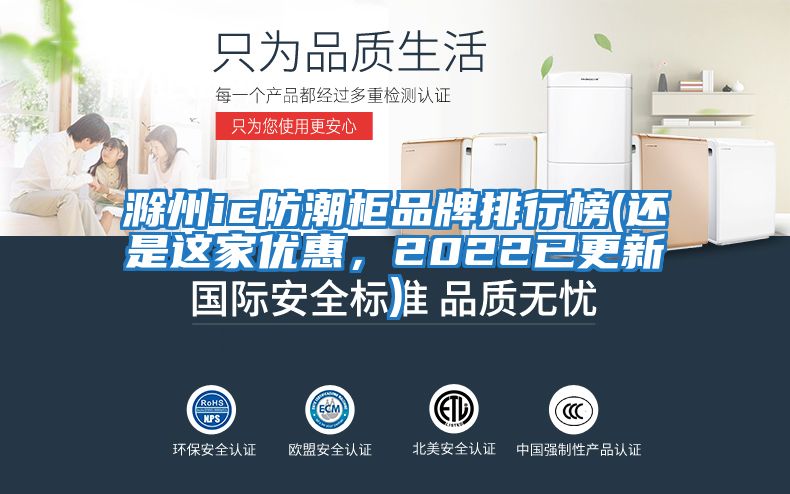 滁州ic防潮柜品牌排行榜(还是这家优惠，2022已更新)