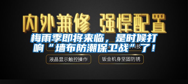 梅雨季即将来临，是时候打响“墙布防潮保卫战”了！