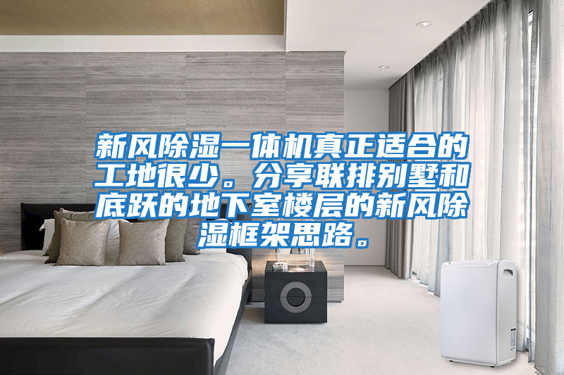 新风除湿一体机真正适合的工地很少。分享联排别墅和底跃的地下室楼层的新风除湿框架思路。