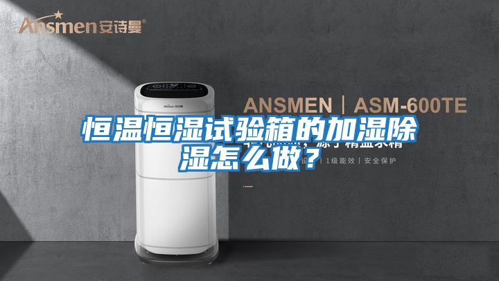 恒温恒湿试验箱的加湿除湿怎么做？