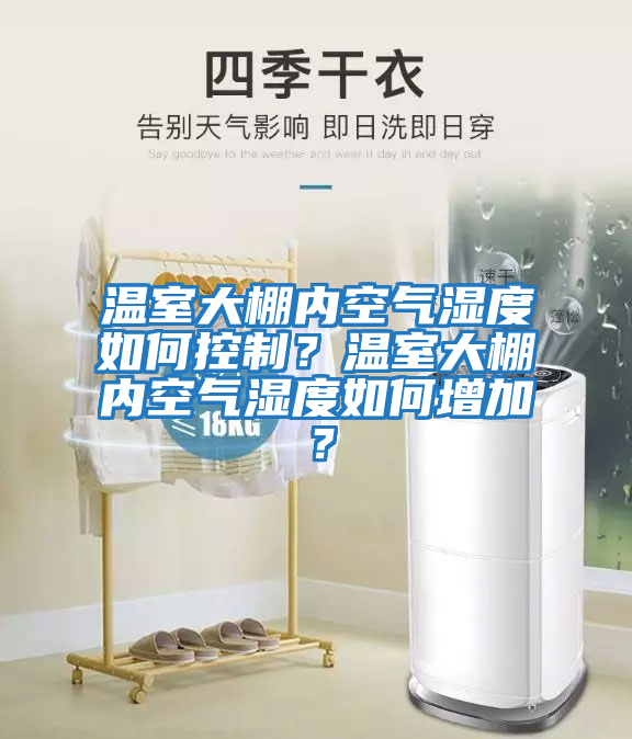 温室大棚内空气湿度如何控制？温室大棚内空气湿度如何增加？