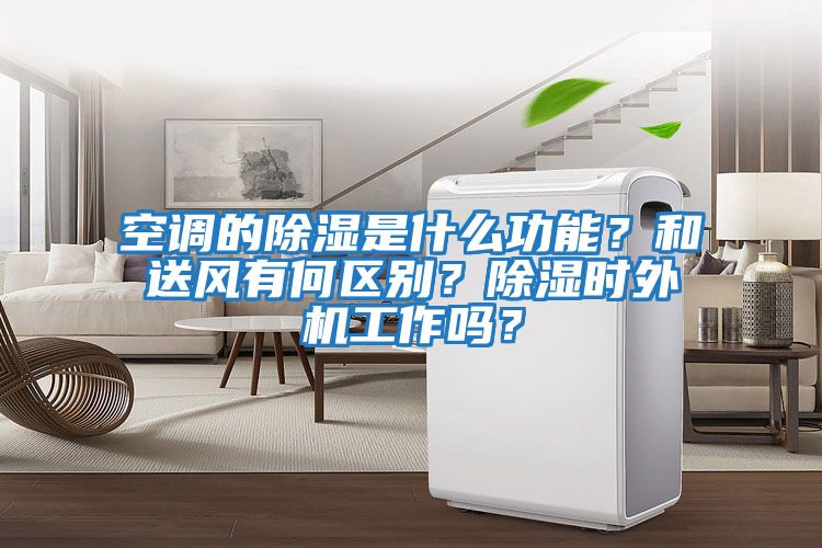 空调的除湿是什么功能？和送风有何区别？除湿时外机工作吗？