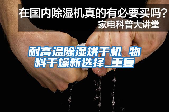 耐高温除湿烘干机 物料干燥新选择_重复