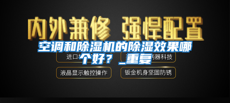 空调和除湿机的除湿效果哪个好？_重复