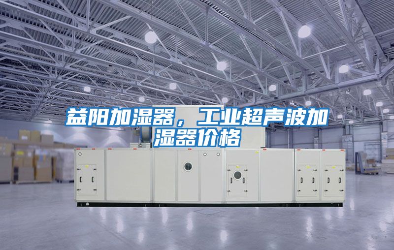 益阳加湿器，工业超声波加湿器价格