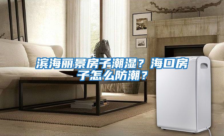 滨海丽景房子潮湿？海口房子怎么防潮？