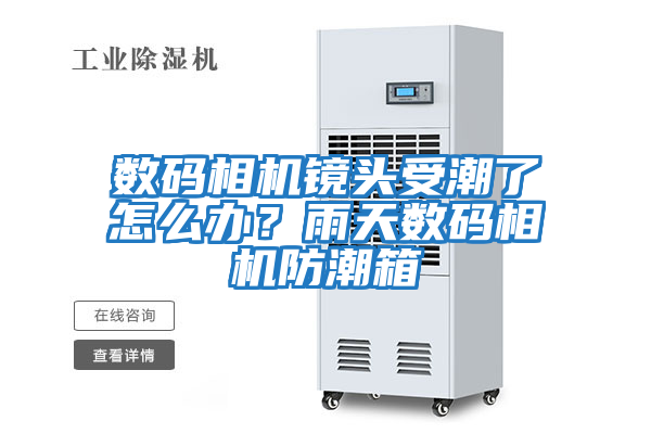 数码相机镜头受潮了怎么办？雨天数码相机防潮箱