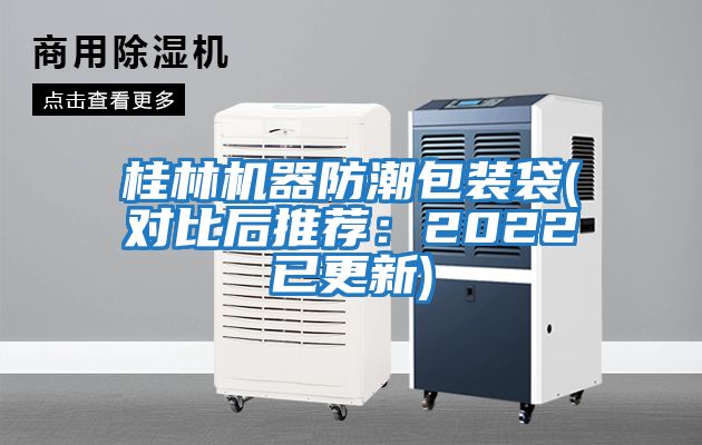 桂林机器防潮包装袋(对比后推荐：2022已更新)