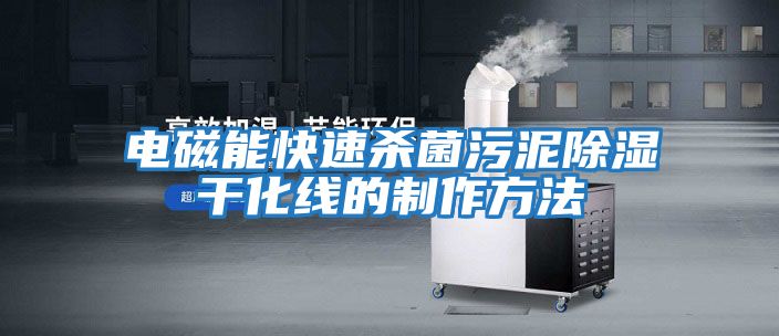 电磁能快速杀菌污泥除湿干化线的制作方法