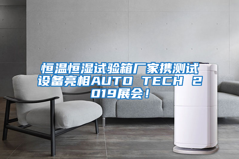 恒温恒湿试验箱厂家携测试设备亮相AUTO TECH 2019展会！