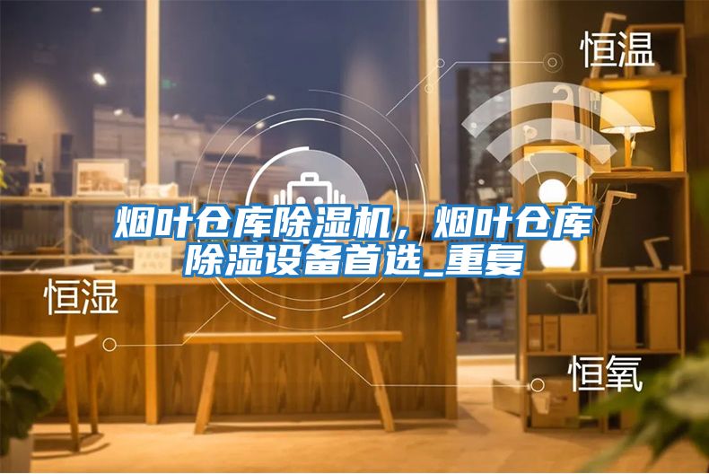 烟叶仓库除湿机，烟叶仓库除湿设备首选_重复