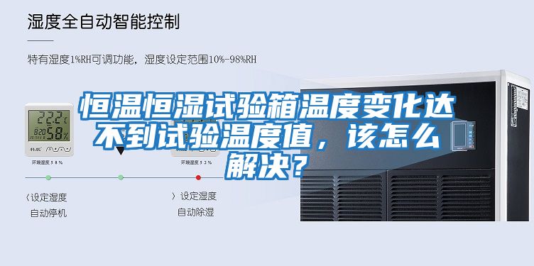 恒温恒湿试验箱温度变化达不到试验温度值，该怎么解决？