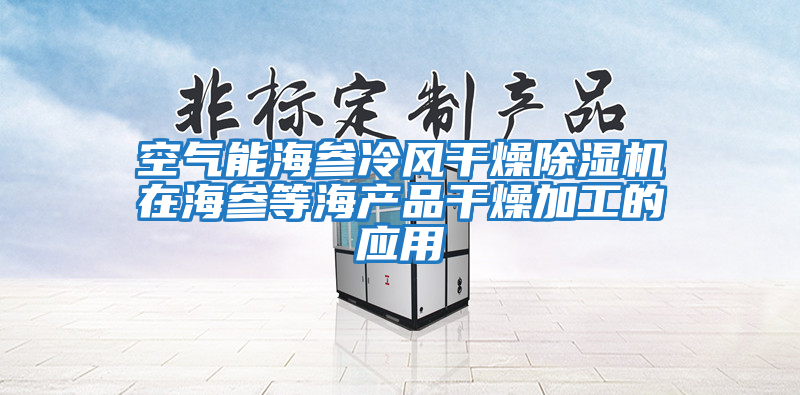 空气能海参冷风干燥除湿机在海参等海产品干燥加工的应用