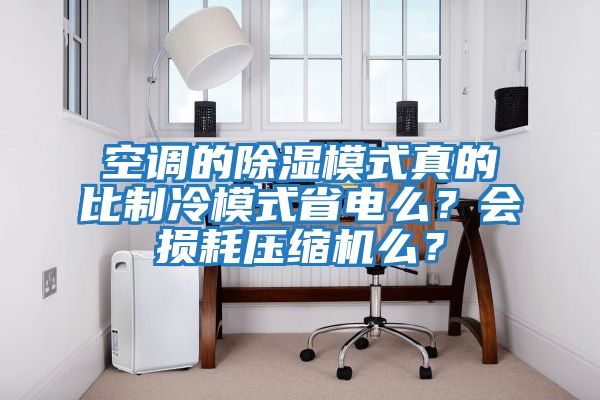 空调的除湿模式真的比制冷模式省电么？会损耗压缩机么？