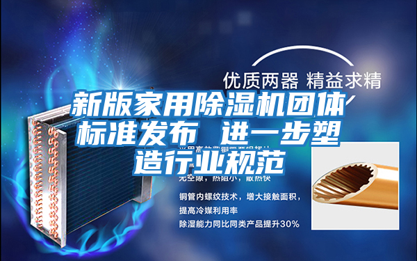 新版家用除湿机团体标准发布 进一步塑造行业规范