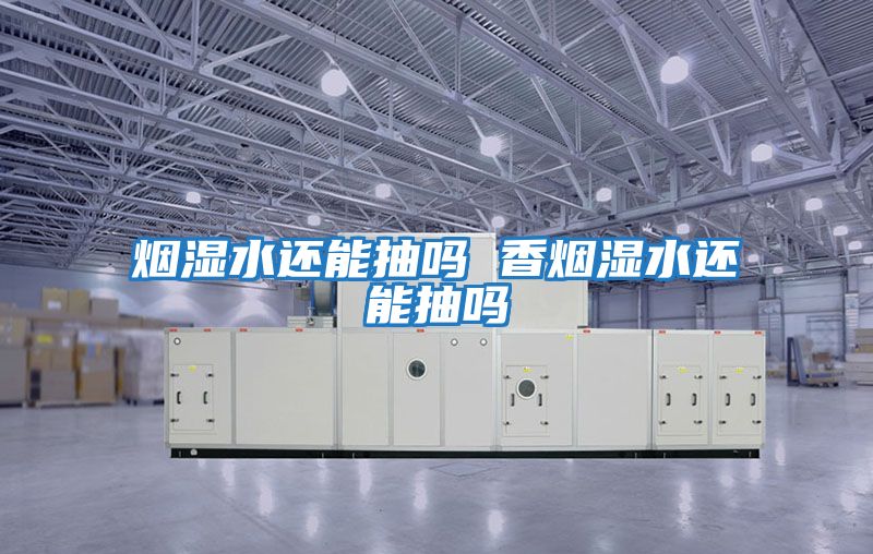 烟湿水还能抽吗 香烟湿水还能抽吗