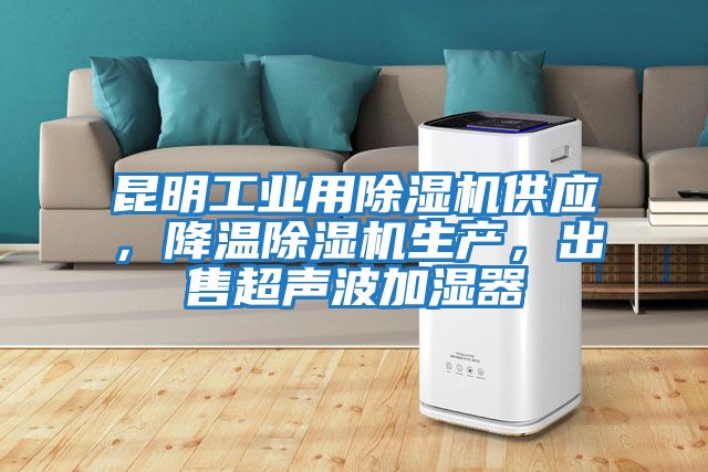 昆明工业用除湿机供应，降温除湿机生产，出售超声波加湿器