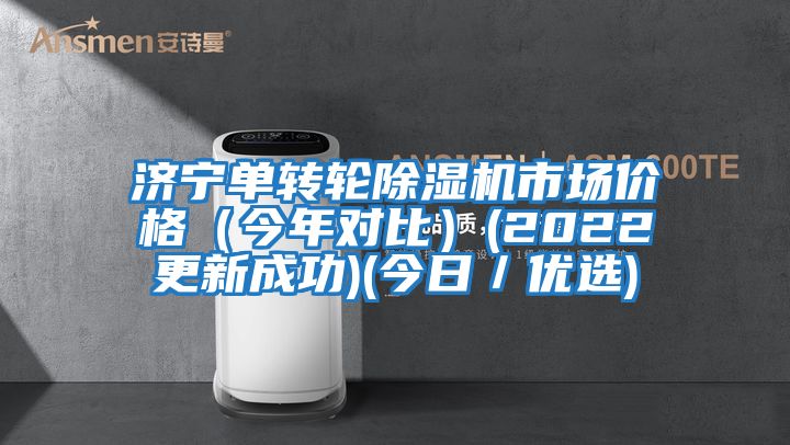 济宁单转轮除湿机市场价格（今年对比）(2022更新成功)(今日／优选)