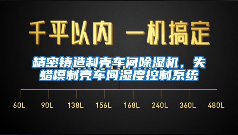 精密铸造制壳车间除湿机，失蜡模制壳车间湿度控制系统