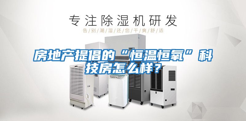 房地产提倡的“恒温恒氧”科技房怎么样？