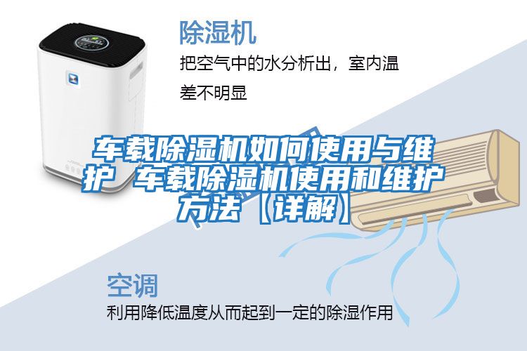 车载除湿机如何使用与维护 车载除湿机使用和维护方法【详解】