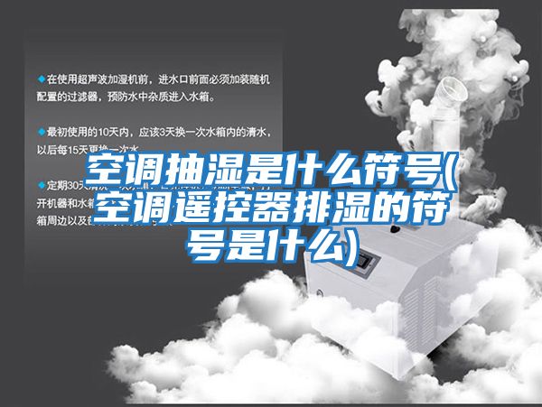 空调抽湿是什么符号(空调遥控器排湿的符号是什么)