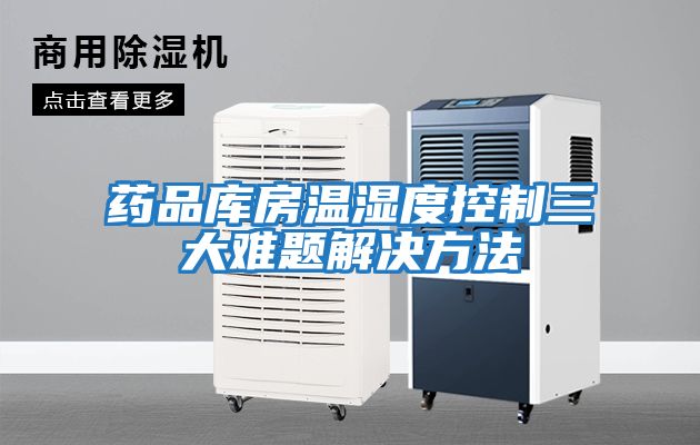 药品库房温湿度控制三大难题解决方法