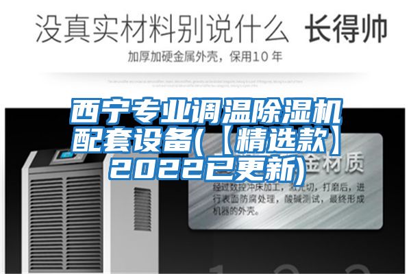 西宁专业调温除湿机配套设备(【精选款】2022已更新)