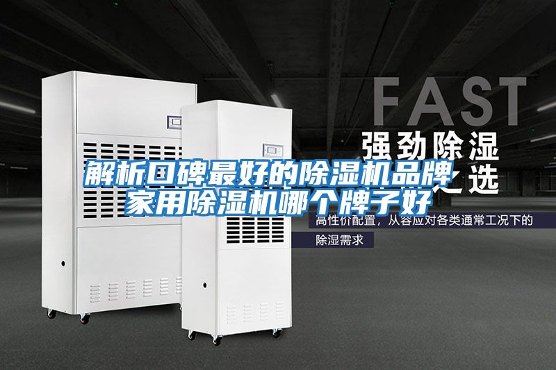 解析口碑最好的除湿机品牌 家用除湿机哪个牌子好