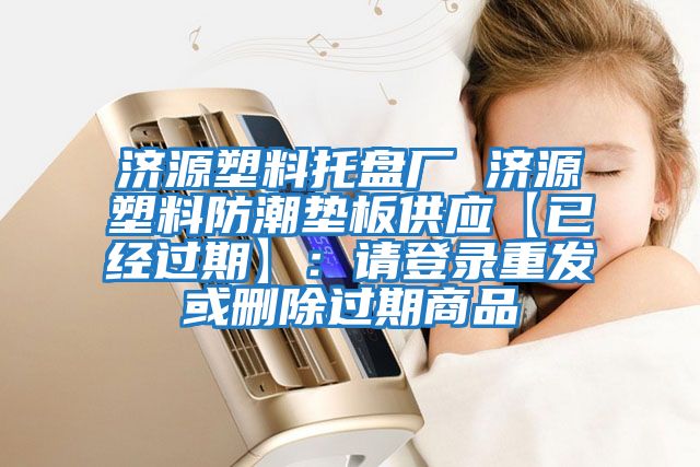 济源塑料托盘厂 济源塑料防潮垫板供应【已经过期】：请登录重发或删除过期商品