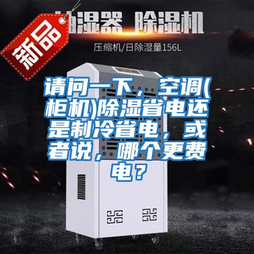 请问一下，空调(柜机)除湿省电还是制冷省电，或者说，哪个更费电？