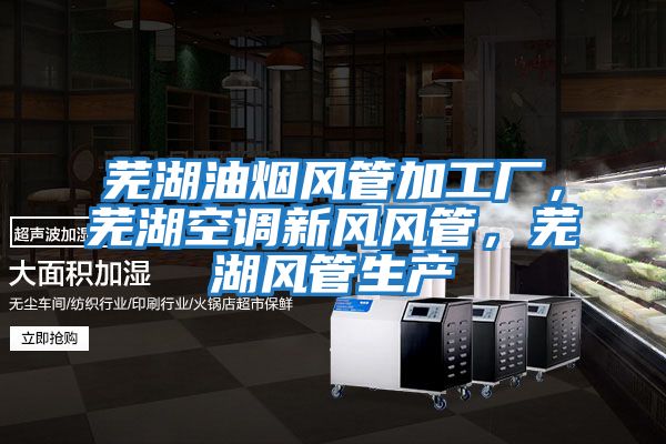 芜湖油烟风管加工厂，芜湖空调新风风管，芜湖风管生产