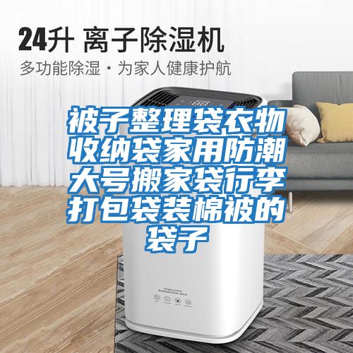 被子整理袋衣物收纳袋家用防潮大号搬家袋行李打包袋装棉被的袋子