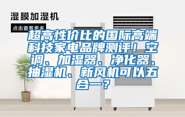 超高性价比的国际高端科技家电品牌测评！空调、加湿器、净化器、抽湿机、新风机可以五合一？