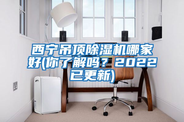 西宁吊顶除湿机哪家好(你了解吗？2022已更新)