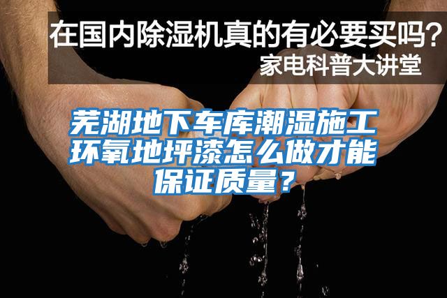 芜湖地下车库潮湿施工环氧地坪漆怎么做才能保证质量？