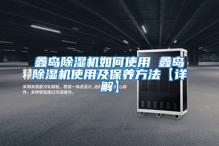 鑫岛除湿机如何使用 鑫岛除湿机使用及保养方法【详解】