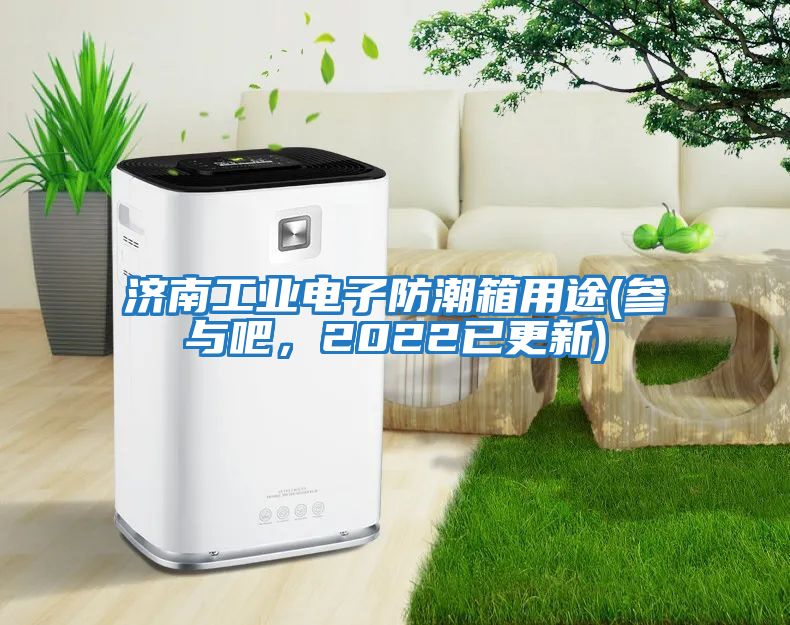 济南工业电子防潮箱用途(参与吧，2022已更新)