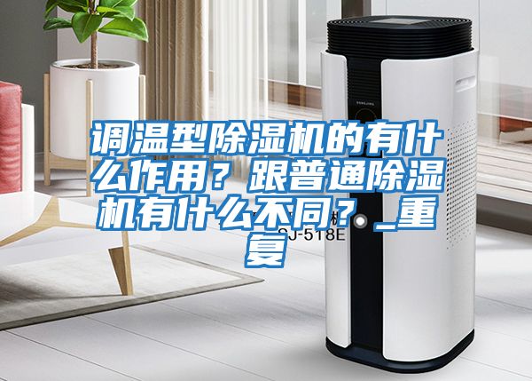 调温型除湿机的有什么作用？跟普通除湿机有什么不同？_重复