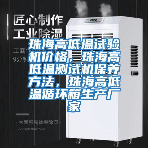 珠海高低温试验机价格，珠海高低温测试机保养方法，珠海高低温循环箱生产厂家