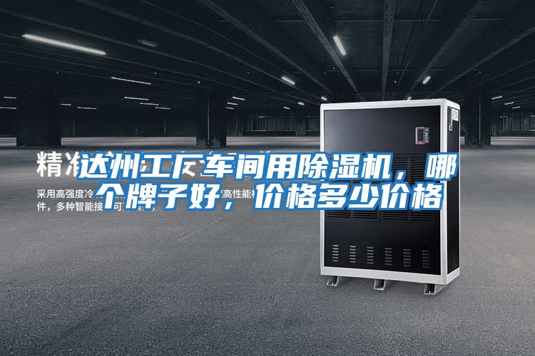 达州工厂车间用除湿机，哪个牌子好，价格多少价格