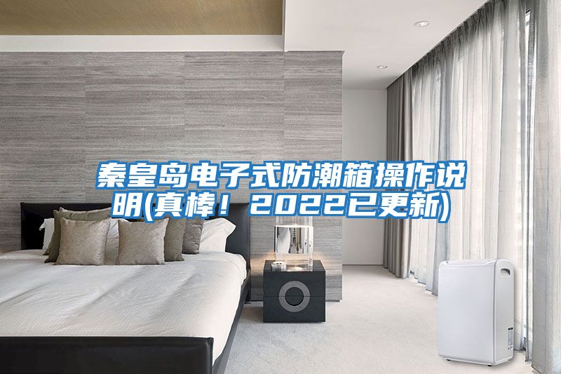 秦皇岛电子式防潮箱操作说明(真棒！2022已更新)