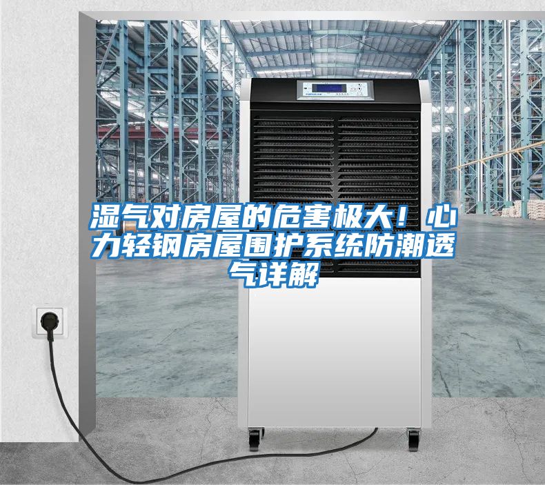 湿气对房屋的危害极大！心力轻钢房屋围护系统防潮透气详解