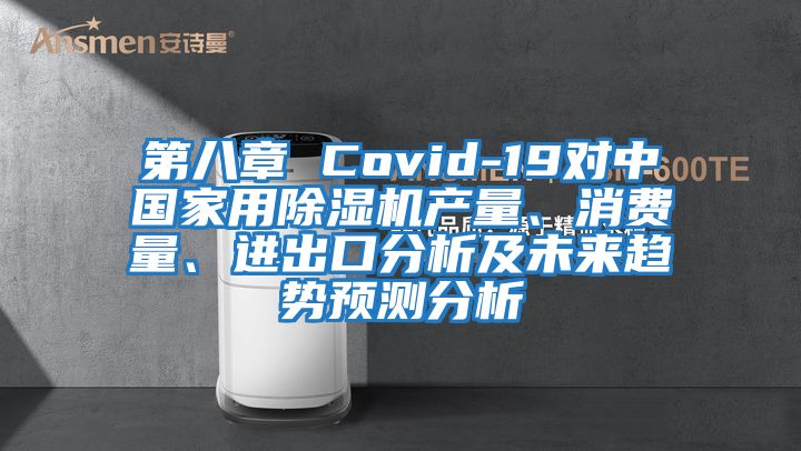第八章 Covid-19对中国家用除湿机产量、消费量、进出口分析及未来趋势预测分析