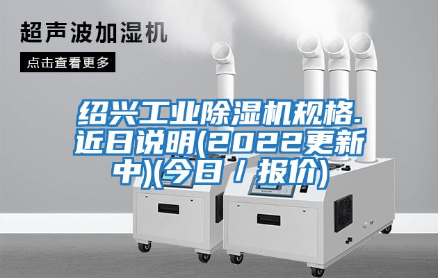 绍兴工业除湿机规格.近日说明(2022更新中)(今日／报价)