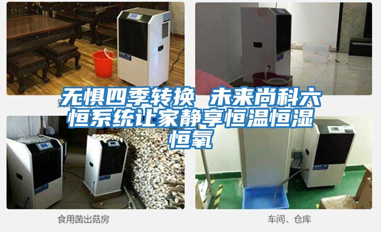 无惧四季转换 未来尚科六恒系统让家静享恒温恒湿恒氧