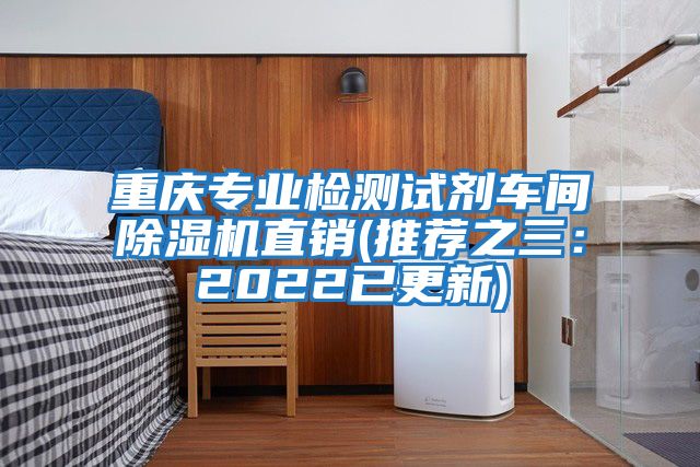 重庆专业检测试剂车间除湿机直销(推荐之三：2022已更新)